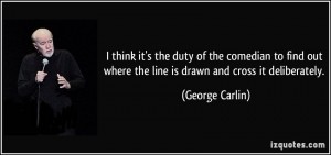 quote-i-think-it-s-the-duty-of-the-comedian-to-find-out-where-the-line-is-drawn-and-cross-it-deliberately-george-carlin-281883